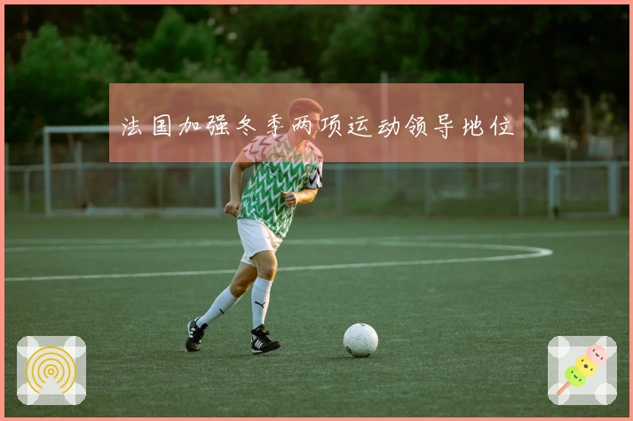 法国加强冬季两项运动领导地位