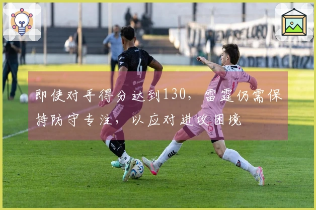 即使对手得分达到130，雷霆仍需保持防守专注，以应对进攻困境