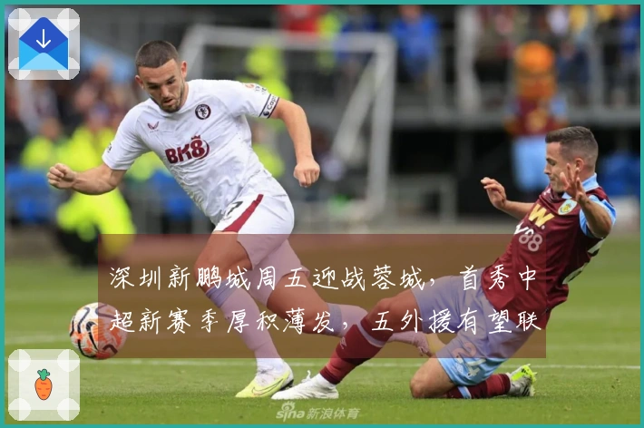 深圳新鹏城周五迎战蓉城，首秀中超新赛季厚积薄发，五外援有望联合首发