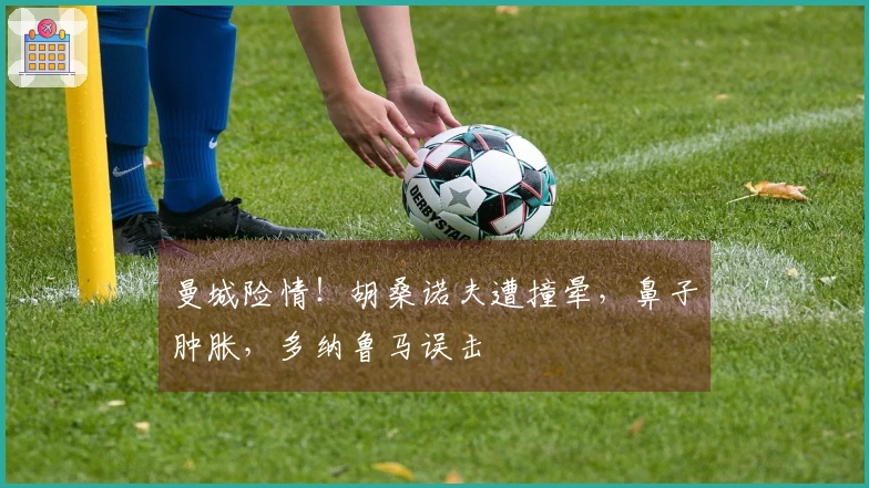 曼城险情！胡桑诺夫遭撞晕，鼻子肿胀，多纳鲁马误击