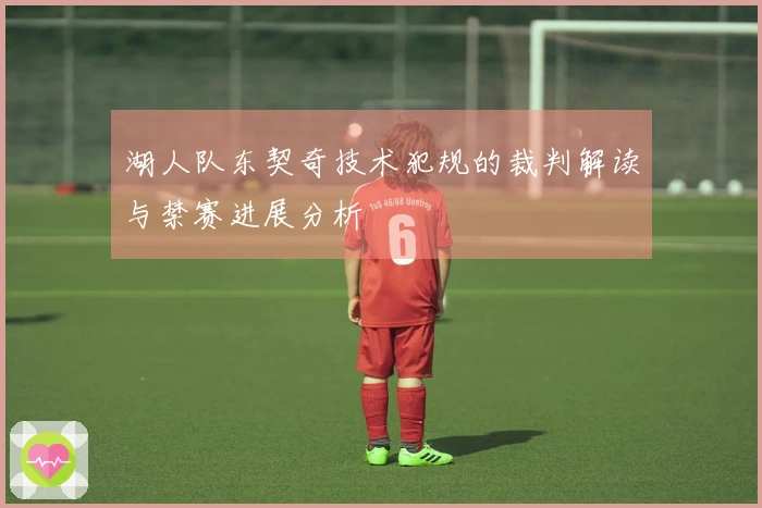 湖人队东契奇技术犯规的裁判解读与禁赛进展分析