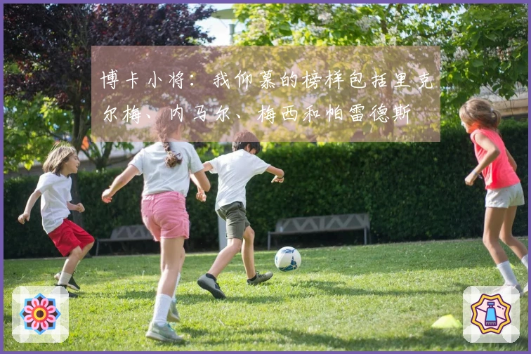 博卡小将：我仰慕的榜样包括里克尔梅、内马尔、梅西和帕雷德斯