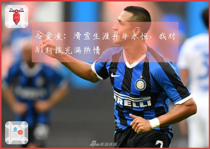 谷爱凌：滑雪生涯并非永恒，我对AI科技充满热情