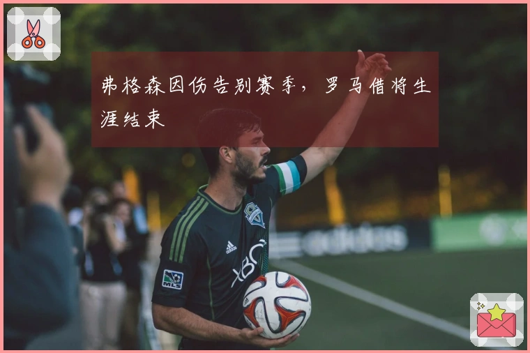 弗格森因伤告别赛季，罗马借将生涯结束