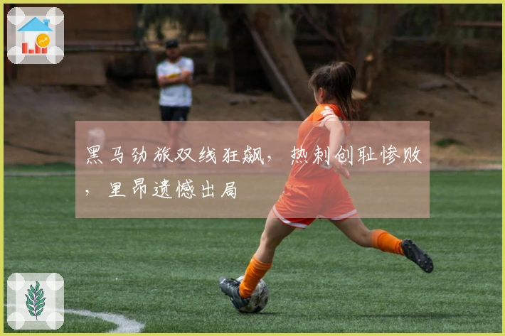 黑马劲旅双线狂飙，热刺创耻惨败，里昂遗憾出局