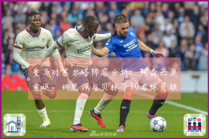 皇马对塞尔塔阵容分析：阿森西奥重返，姆巴佩与贝林等10名球员缺席