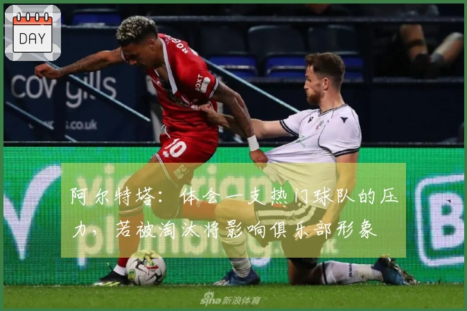 阿尔特塔：体会一支热门球队的压力，若被淘汰将影响俱乐部形象