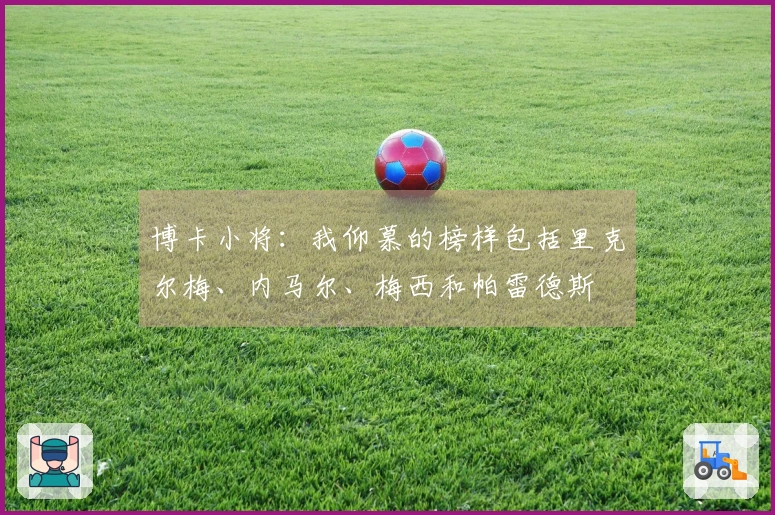 博卡小将：我仰慕的榜样包括里克尔梅、内马尔、梅西和帕雷德斯