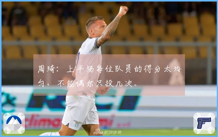 周琦：上半场每位队员的得分太均匀，不能偶尔只投几次。