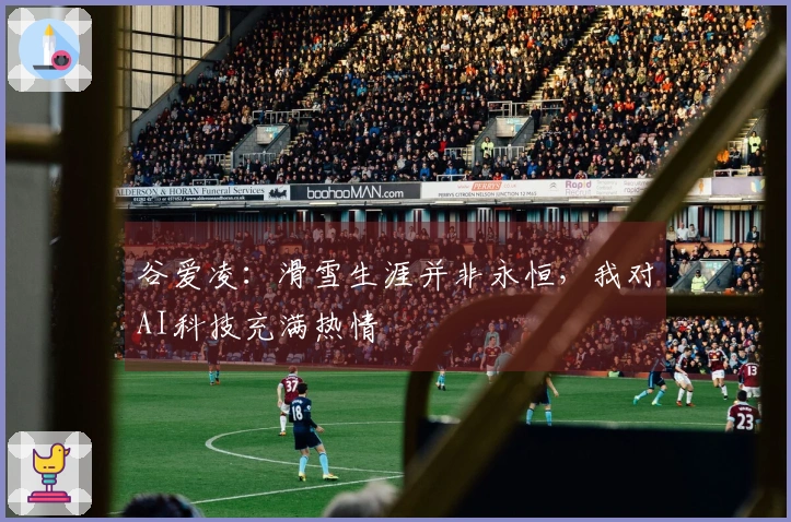 谷爱凌：滑雪生涯并非永恒，我对AI科技充满热情