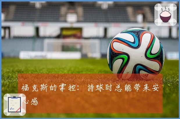 福克斯的掌控：持球时总能带来安心感