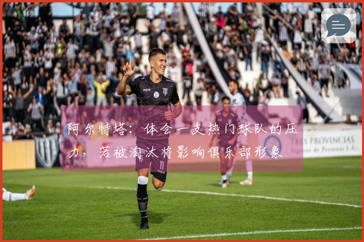 阿尔特塔：体会一支热门球队的压力，若被淘汰将影响俱乐部形象