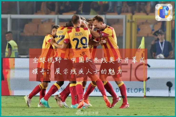 全球视野 - 中国队冬残奥会开幕式旗手：展示残疾人士的魅力
