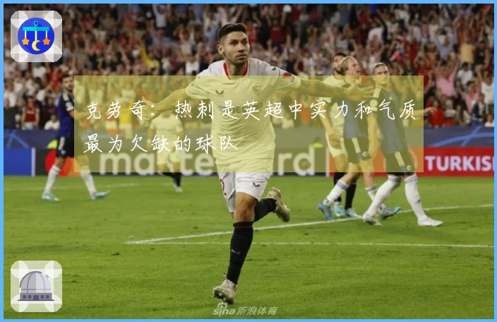 克劳奇：热刺是英超中实力和气质最为欠缺的球队
